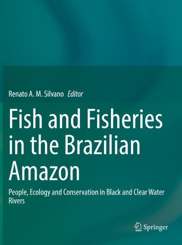 Fish and Fisheries in the Brazilian Amazon: People, Ecology and Conservation in Black and Clear Water Rivers. 2020 ed.