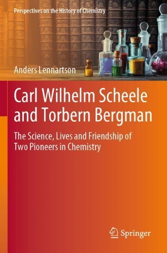 Carl Wilhelm Scheele and Torbern Bergman: The Science, Lives and Friendship of Two Pioneers in Chemistry. 2020 ed.