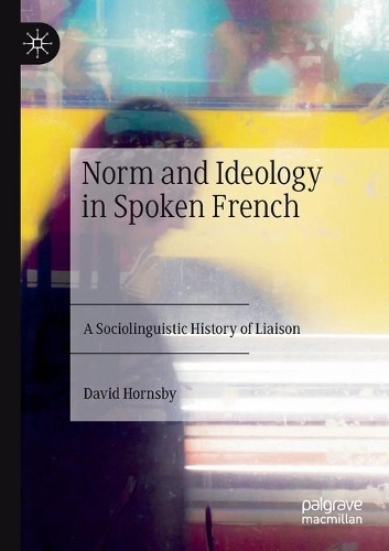 Norm and Ideology in Spoken French: A Sociolinguistic History of Liaison. 2020 ed.