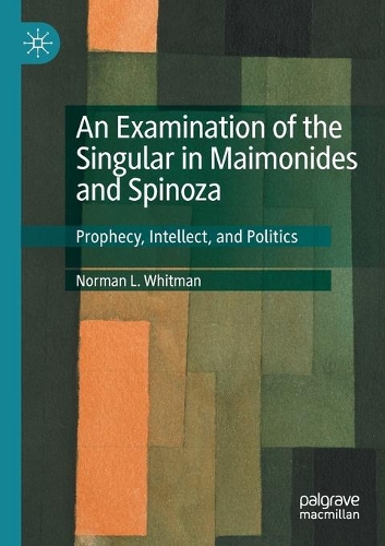 An Examination of the Singular in Maimonides and Spinoza: Prophecy, Intellect, and Politics. 2020 ed.