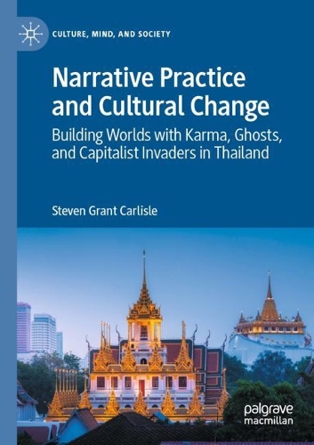 Narrative Practice and Cultural Change: Building Worlds with Karma, Ghosts, and Capitalist Invaders in Thailand. 2020 ed.