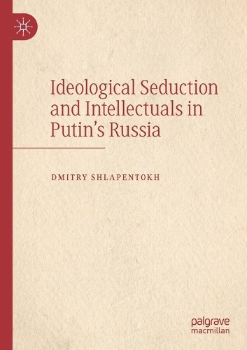 Ideological Seduction and Intellectuals in Putin's Russia. 2021 ed.