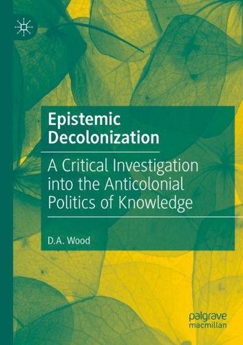 Epistemic Decolonization: A Critical Investigation into the Anticolonial Politics of Knowledge. 2020 ed.