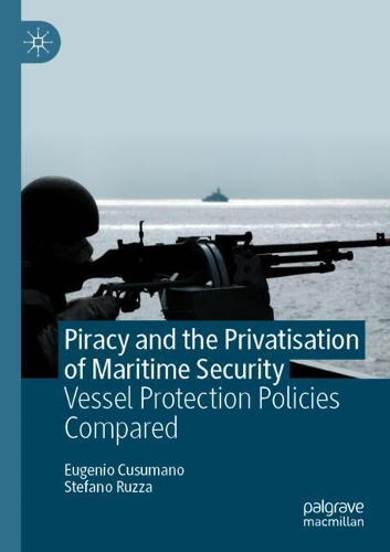 Piracy and the Privatisation of Maritime Security: Vessel Protection Policies Compared. 2020 ed.