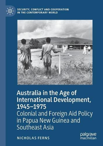 Australia in the Age of International Development, 1945-1975: Colonial and Foreign Aid Policy in Papua New Guinea and Southeast Asia. 2020 ed.