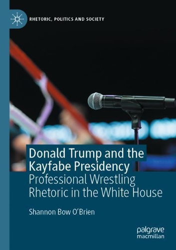 Donald Trump and the Kayfabe Presidency: Professional Wrestling Rhetoric in the White House. 2020 ed.