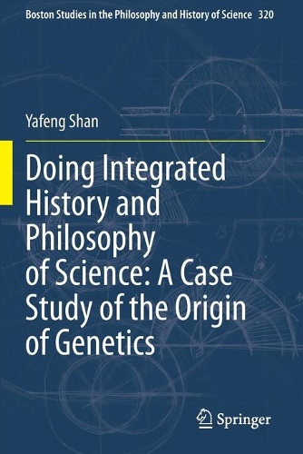 Doing Integrated History and Philosophy of Science: A Case Study of the Origin of Genetics. 2020 ed.