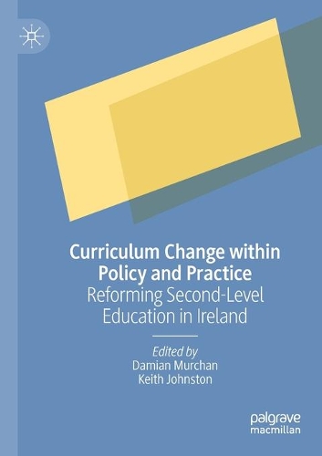 Curriculum Change within Policy and Practice: Reforming Second-Level Education in Ireland. 2021 ed.
