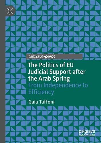 The Politics of EU Judicial Support after the Arab Spring: From Independence to Efficiency. 2021 ed.