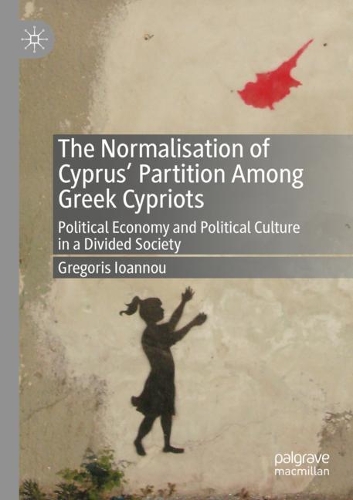 The Normalisation of Cyprus' Partition Among Greek Cypriots: Political Economy and Political Culture in a Divided Society. 2020 ed.