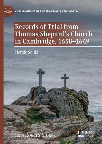 Records of Trial from Thomas Shepard's Church in Cambridge, 1638-1649: Heroic Souls. 2020 ed.