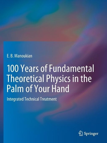 100 Years of Fundamental Theoretical Physics in the Palm of Your Hand: Integrated Technical Treatment. 2020 ed.