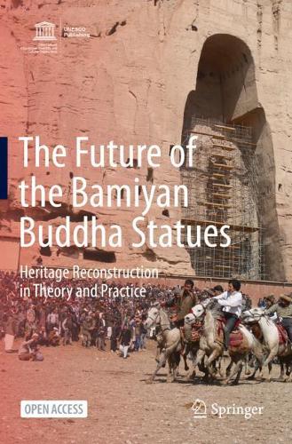 The Future of the Bamiyan Buddha Statues: Heritage Reconstruction in Theory and Practice. 1st ed. 2020