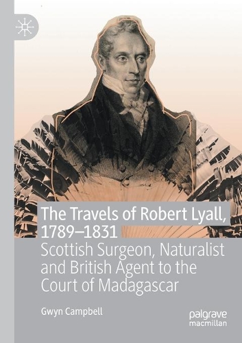 The Travels of Robert Lyall, 1789-1831: Scottish Surgeon, Naturalist and British Agent to the Court of Madagascar. 2020 ed.