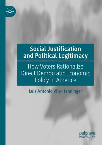 Social Justification and Political Legitimacy: How Voters Rationalize Direct Democratic Economic Policy in America. 2020 ed.