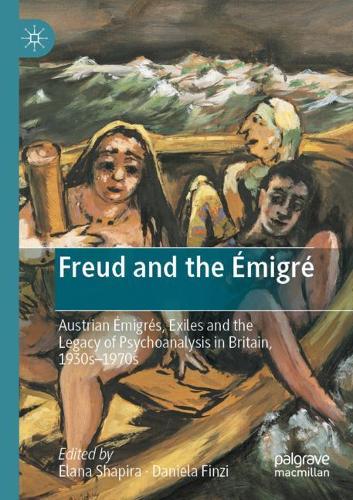 Freud and the Emigre: Austrian Emigres, Exiles and the Legacy of Psychoanalysis in Britain, 1930s-1970s. 2020 ed.