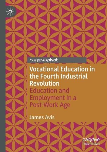Vocational Education in the Fourth Industrial Revolution: Education and Employment in a Post-Work Age. 2020 ed.