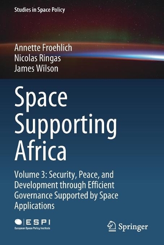 Space Supporting Africa: Volume 3: Security, Peace, and Development through Efficient Governance Supported by Space Applications. 2020 ed.