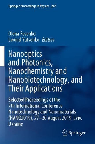 Nanooptics and Photonics, Nanochemistry and Nanobiotechnology, and Their Applications: Selected Proceedings of the 7th International Conference Nanotechnology and Nanomaterials (NANO2019), 27 - 30 August 2019, Lviv, Ukraine. 2020 ed.