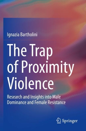 The Trap of Proximity Violence: Research and Insights into Male Dominance and Female Resistance. 2020 ed.