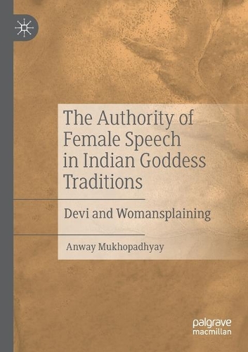 The Authority of Female Speech in Indian Goddess Traditions: Devi and Womansplaining. 2020 ed.