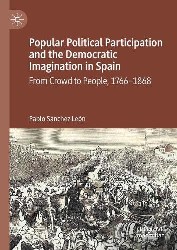 Popular Political Participation and the Democratic Imagination in Spain: From Crowd to People, 1766-1868. 2020 ed.