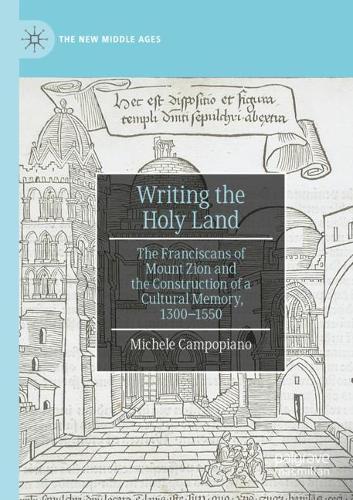 Writing the Holy Land: The Franciscans of Mount Zion and the Construction of a Cultural Memory, 1300-1550. 2020 ed.