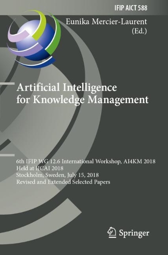 Artificial Intelligence for Knowledge Management: 6th IFIP WG 12.6 International Workshop, AI4KM 2018, Held at IJCAI 2018, Stockholm, Sweden, July 15, 2018, Revised and Extended Selected Papers. 2020 ed.