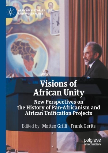 Visions of African Unity: New Perspectives on the History of Pan-Africanism and African Unification Projects. 2020 ed.