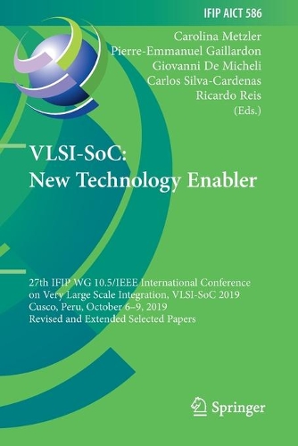 VLSI-SoC: New Technology Enabler: 27th IFIP WG 10.5/IEEE International Conference on Very Large Scale Integration, VLSI-SoC 2019, Cusco, Peru, October 6-9, 2019, Revised and Extended Selected Papers. 2020 ed.