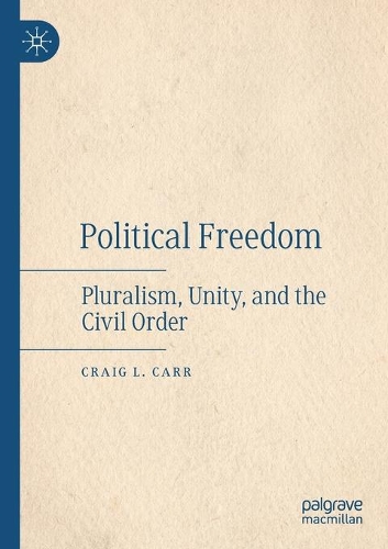 Political Freedom: Pluralism, Unity, and the Civil Order. 2021 ed.