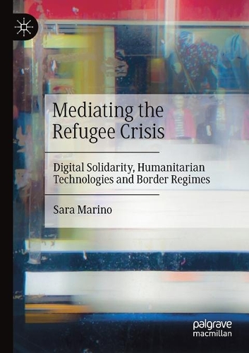 Mediating the Refugee Crisis: Digital Solidarity, Humanitarian Technologies and Border Regimes. 2021 ed.