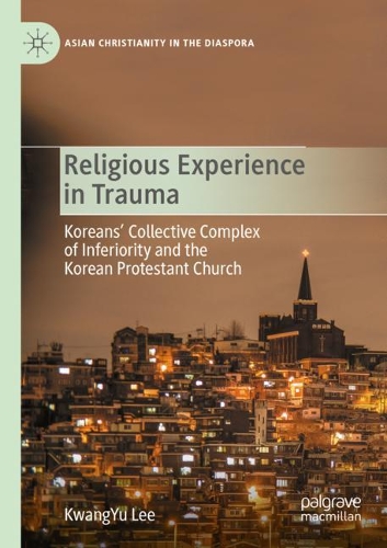 Religious Experience in Trauma: Koreans' Collective Complex of Inferiority and the Korean Protestant Church. 2020 ed.