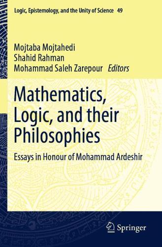 Mathematics, Logic, and their Philosophies: Essays in Honour of Mohammad Ardeshir. 2021 ed.