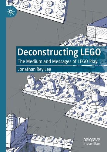 Deconstructing LEGO: The Medium and Messages of LEGO Play. 2020 ed.
