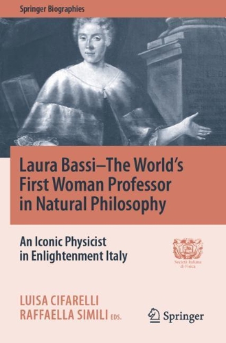 Laura Bassi-The World's First Woman Professor in Natural Philosophy: An Iconic Physicist in Enlightenment Italy. 2020 ed.
