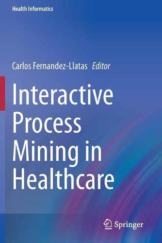 Interactive Process Mining in Healthcare. 2021 ed.