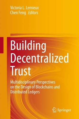 Building Decentralized Trust: Multidisciplinary Perspectives on the Design of Blockchains and Distributed Ledgers. 2021 ed.
