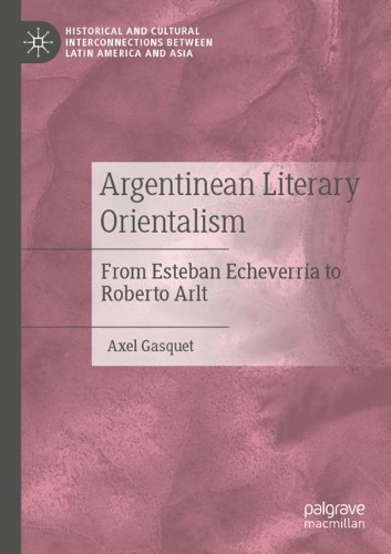 Argentinean Literary Orientalism: From Esteban Echeverria to Roberto Arlt. 2020 ed.