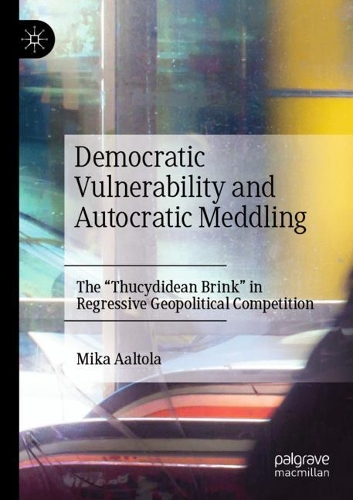 Democratic Vulnerability and Autocratic Meddling: The "Thucydidean Brink" in Regressive Geopolitical Competition. 2021 ed.