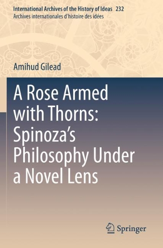 A Rose Armed with Thorns: Spinoza's Philosophy Under a Novel Lens. 2020 ed.