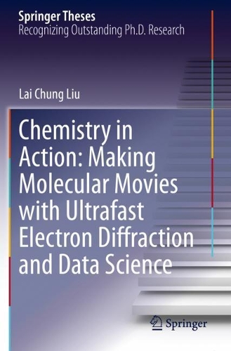 Chemistry in Action: Making Molecular Movies with Ultrafast Electron Diffraction and Data Science. 2020 ed.