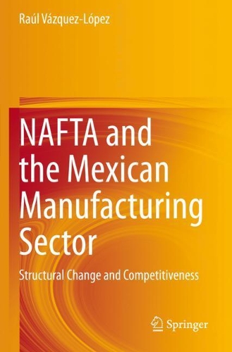 NAFTA and the Mexican Manufacturing Sector: Structural Change and Competitiveness. 2020 ed.