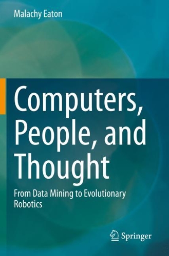 Computers, People, and Thought: From Data Mining to Evolutionary Robotics. 2020 ed.