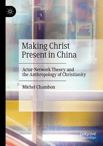 Making Christ Present in China: Actor-Network Theory and the Anthropology of Christianity. 2020 ed.