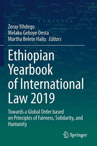 Ethiopian Yearbook of International Law 2019: Towards a Global Order based on Principles of Fairness, Solidarity, and Humanity. 2020 ed.