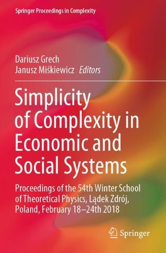 Simplicity of Complexity in Economic and Social Systems: Proceedings of the 54th Winter School of Theoretical Physics, Ladek Zdroj, Poland, February 18-24th 2018. 2021 ed.