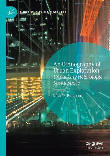 An Ethnography of Urban Exploration: Unpacking Heterotopic Social Space. 2020 ed.