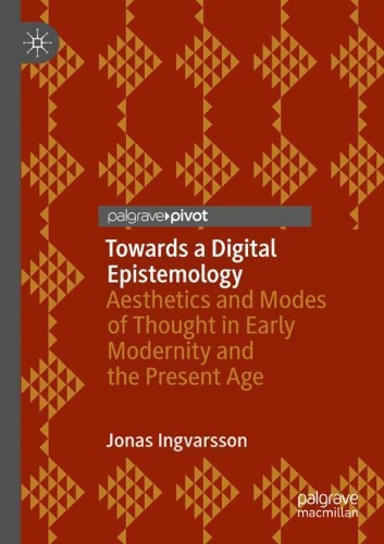 Towards a Digital Epistemology: Aesthetics and Modes of Thought in Early Modernity and the Present Age. 2020 ed.