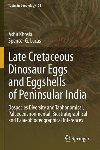 Late Cretaceous Dinosaur Eggs and Eggshells of Peninsular India: Oospecies Diversity and Taphonomical, Palaeoenvironmental, Biostratigraphical and Palaeobiogeographical Inferences. 2020 ed.